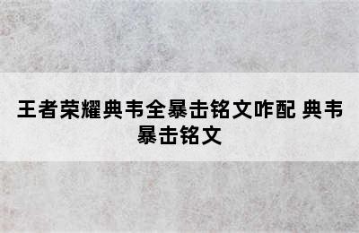 王者荣耀典韦全暴击铭文咋配 典韦暴击铭文